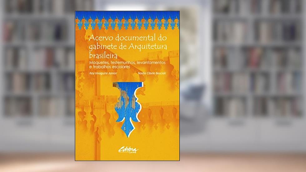 Acervo documental do gabinete de arquitetura brasileira: maquetes, testemunhos, levantamentos e trabalhos escolares, do autor Key Imaguire Junior; Nadia Cibele Besciak