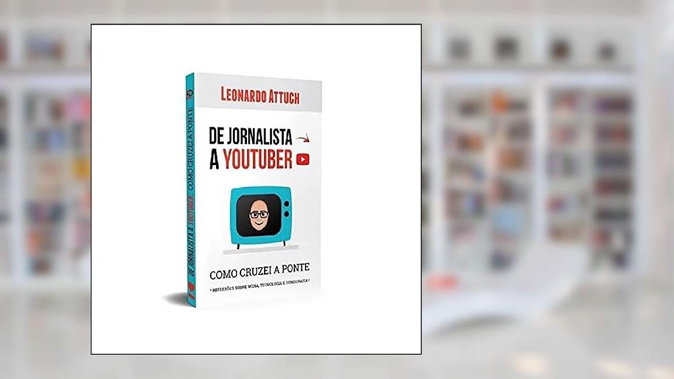 De Jornalista a Youtuber: Como Cruzei a Ponte, do autor Leonardo Attuch
