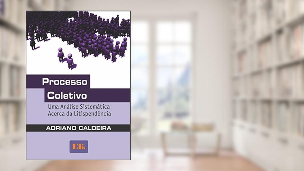 Processo Coletivo: Uma Análise Sistemática Acerca Da Litispendência, do autor Adriano Caldeira