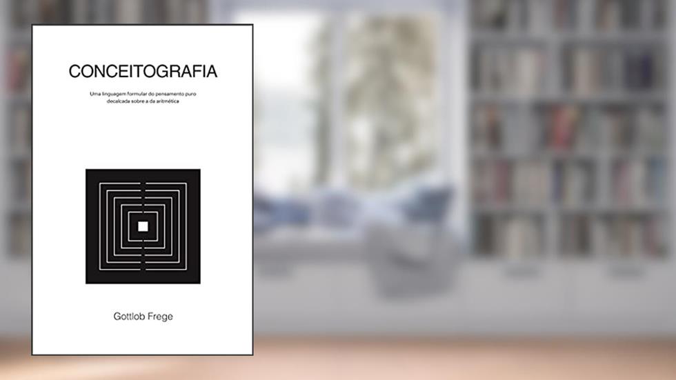 Conceitografia. Uma Linguagem Formular do Pensamento Puro Decalcada Sobre A da Aritmética, do autor Gottlob Frege; paulo Alcoforado; alessandro Duarte; guilherme Wyllie