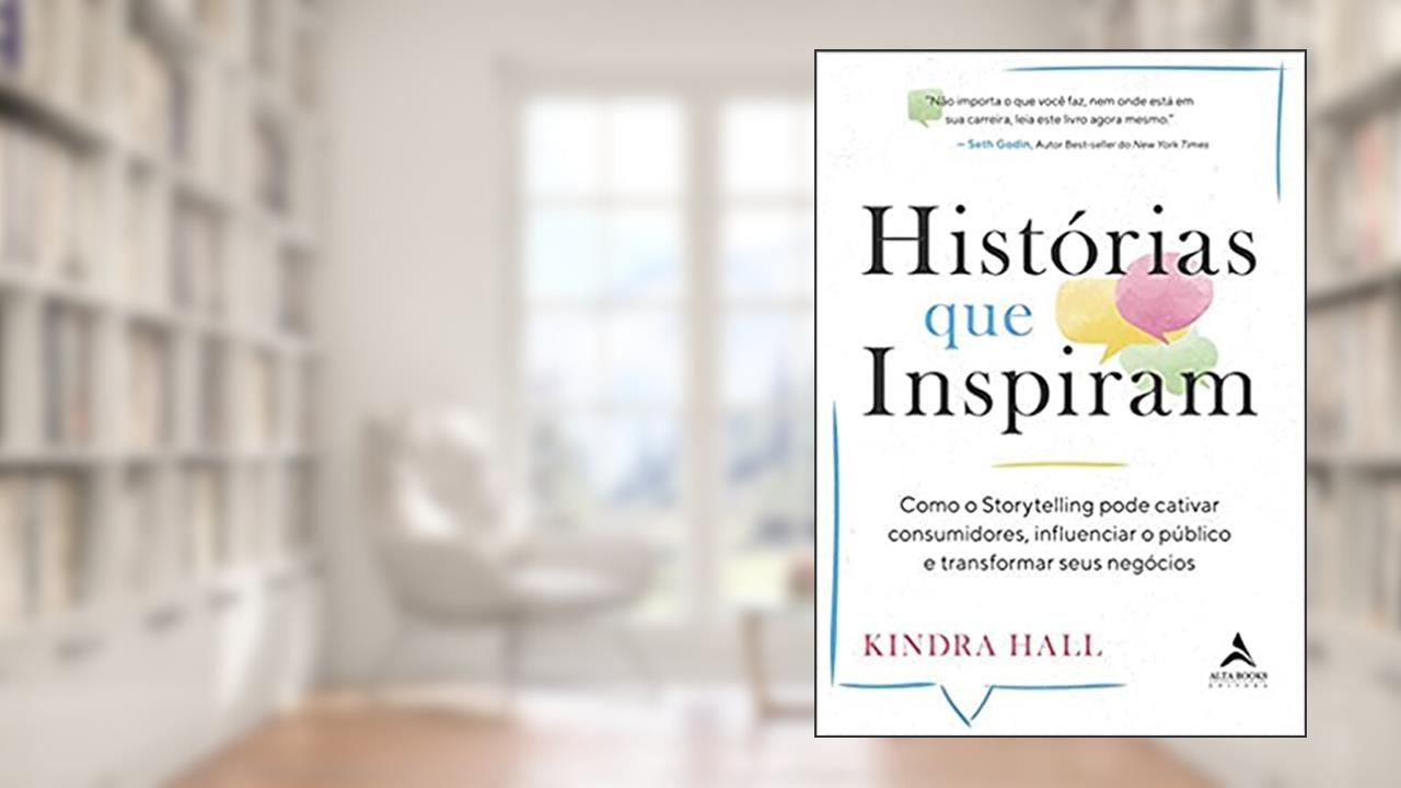 Histórias que Inspiram: Como o Storytelling Pode Cativar Consumidores, Influenciar o Público e Transformar Seus Negócios, do autor Kindra Hall