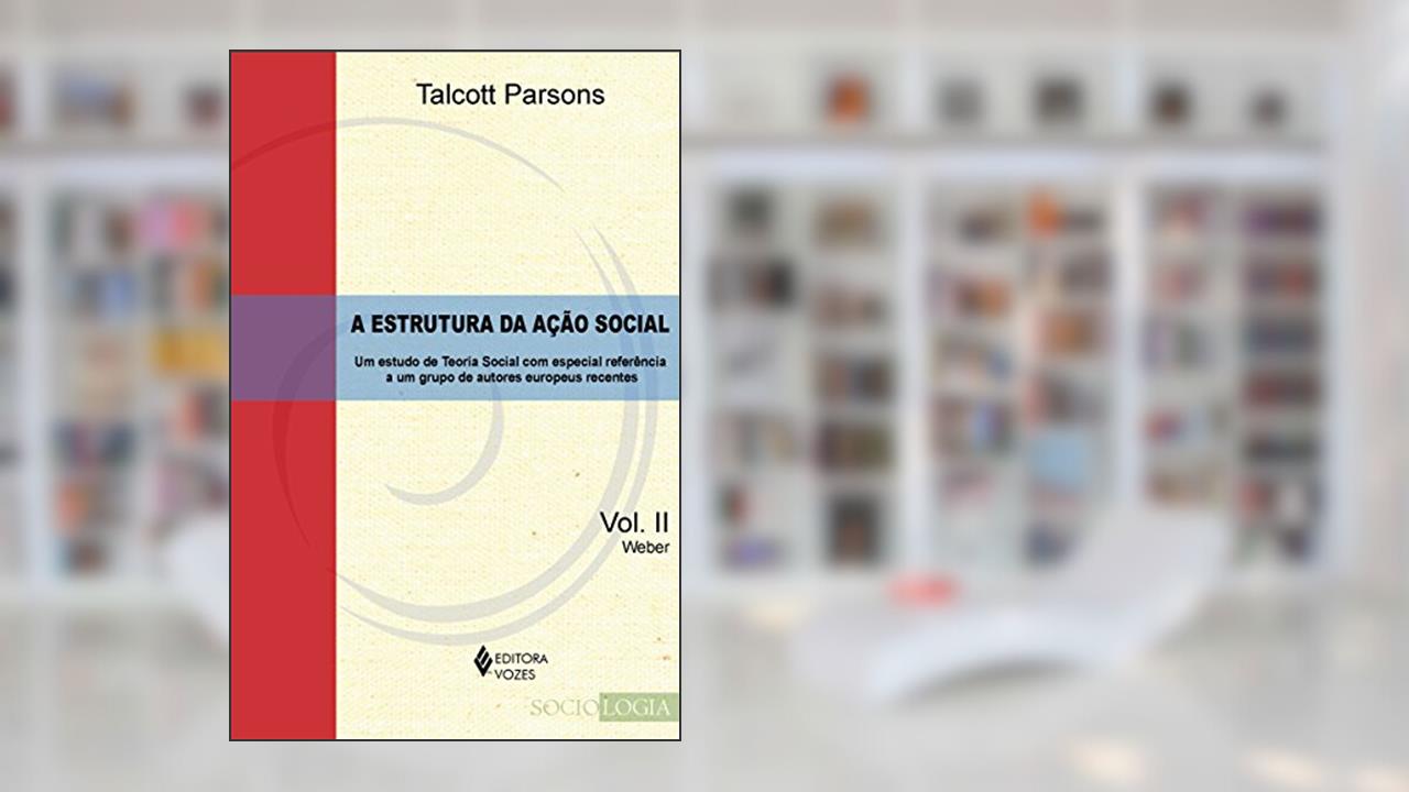 Estrutura da ação social Vol. II - Weber: Um estudo de teoria social com especial referência a um grupo de autores europeus recentes: Volume 2, do autor Talcott Parsons