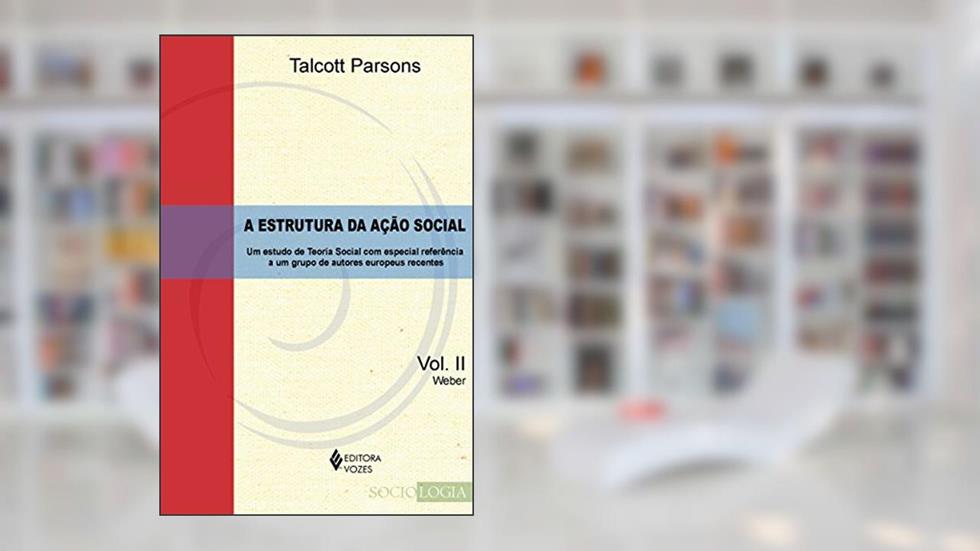 Estrutura da ação social Vol. II - Weber: Um estudo de teoria social com especial referência a um grupo de autores europeus recentes: Volume 2, do autor Talcott Parsons