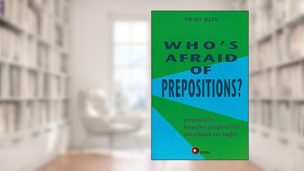 Who´s afraid of prepositions? 1: Preposições, Locuções Prepositivas e Adverbiais em Inglês, do autor Israel Jelin