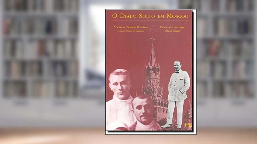 O Diabo Solto em Moscou - a Vida do Senhor Bulgákov e Prosa Autobiográfica, do autor Mikhail Bulgákov