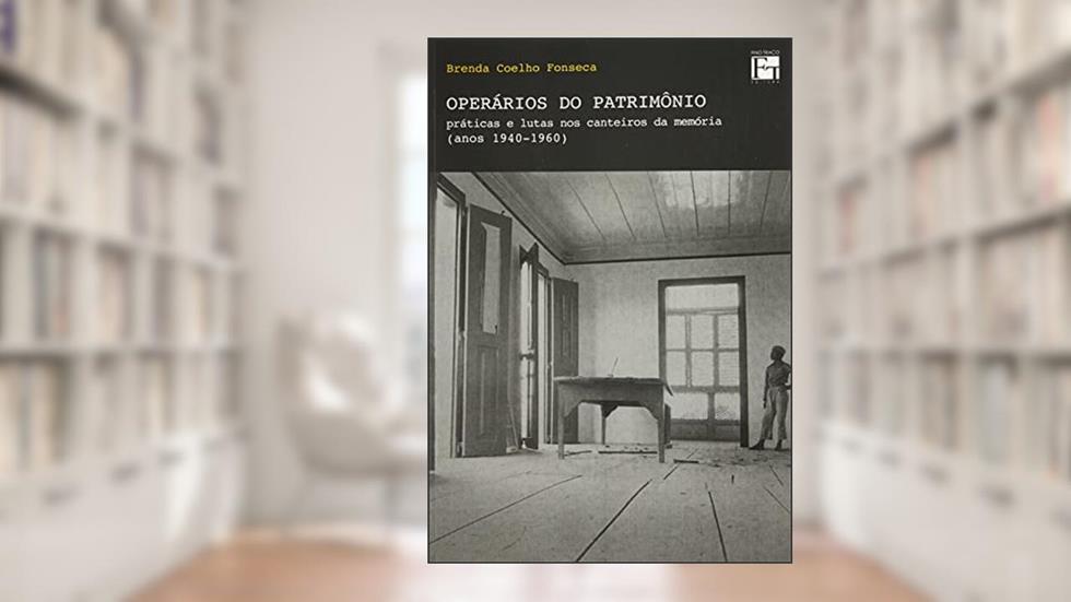 OPERÁRIOS DO PATRIMÔNIO: PRÁTICAS E LUTAS NOS CANTEIROS DA MEMÓRIA (ANOS 1940-1960), do autor BRENDA COELHO FONSECA