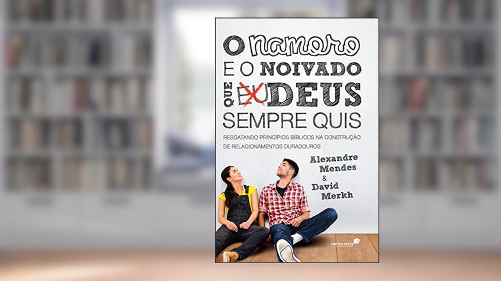 O namoro e o noivado que Deus sempre quis: Resgatando princípios bíblicos nas construção de relacionamentos duradouros, do autor Alexandre Mendes; David Merkh