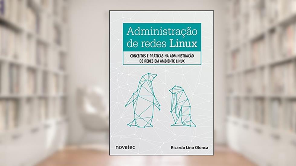 Administração de Redes Linux: Conceitos e Práticas na Administração de Redes em Ambiente Linux, do autor Ricardo Lino Olonca