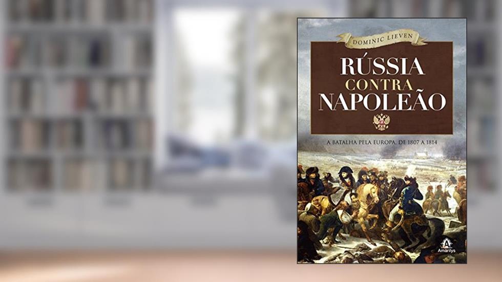 Rússia contra Napoleão: A batalha pela Europa, de 1807 a 1814, do autor Dominic Lieven
