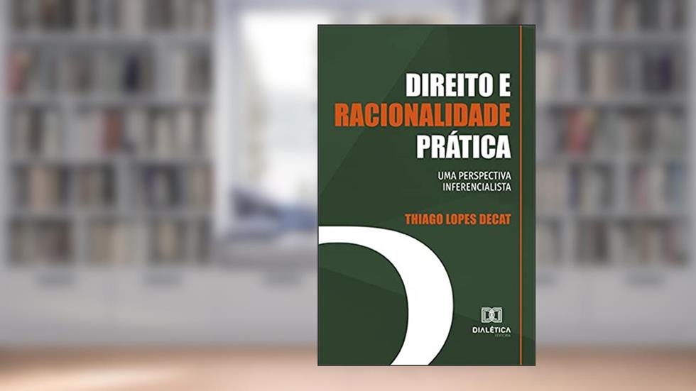 Direito e racionalidade prática: uma perspectiva inferencialista, do autor Thiago Lopes Decat