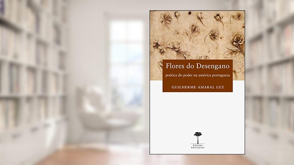 Flores do desengano: Poética do poder na América Portuguesa, do autor Guilherme Amaral Luz