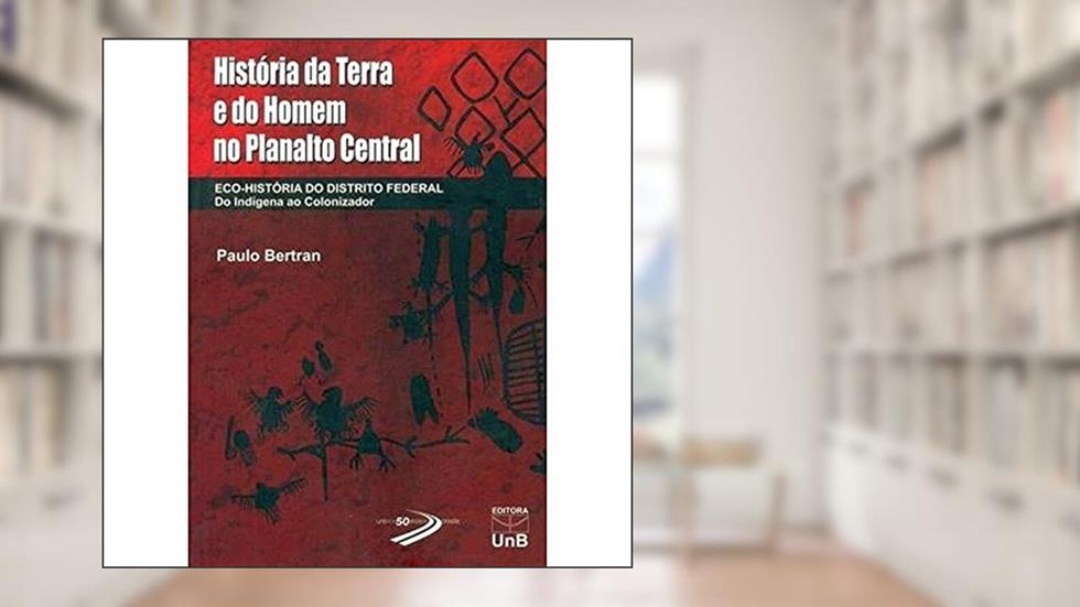 História da Terra e do Homem no Planalto Central: Eco-História do Distrito Federal, do autor Paulo Bertran