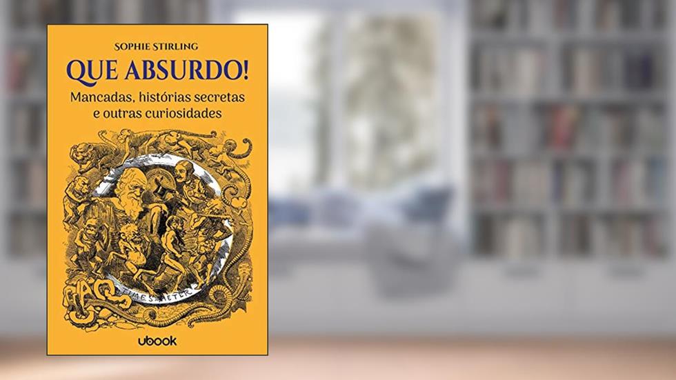 Que Absurdo! Mancadas, Histórias Secretas e Outras Curiosidades, do autor Sophie Stirling