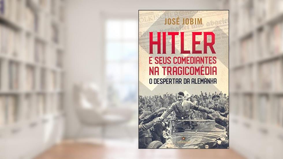 HITLER E SEUS COMEDIANTES NA TRAGICOMÉDIA - O DESPERTAR DA ALEMANHA, do autor JOSÉ JOBIM