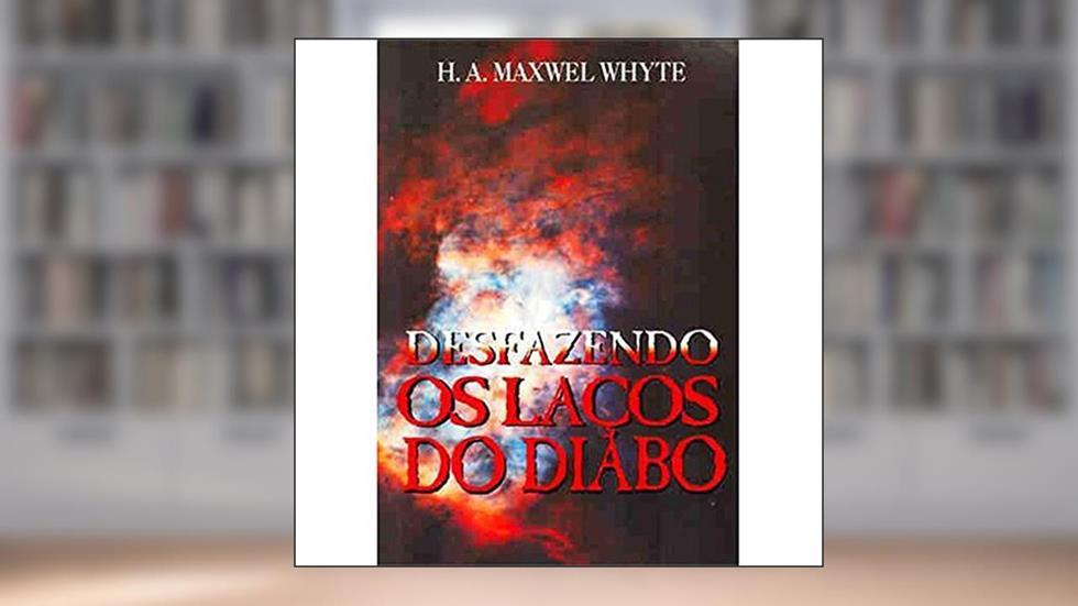 Desfazendo os Laços do Diabo, do autor H. A. Maxwel Whyte