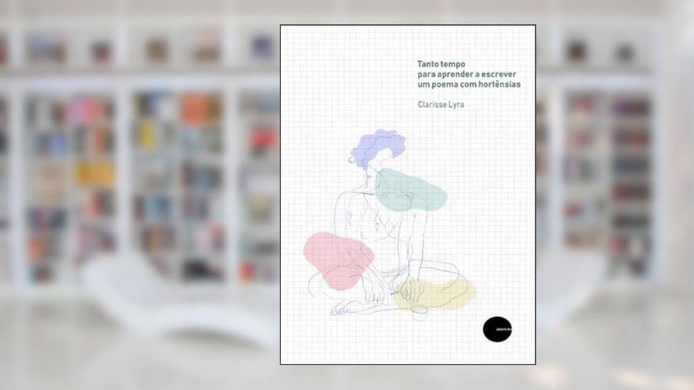TANTO TEMPO PARA APRENDER A ESCREVER UM POEMA COM HORTÊNSIAS, do autor CLARISSE LYRA