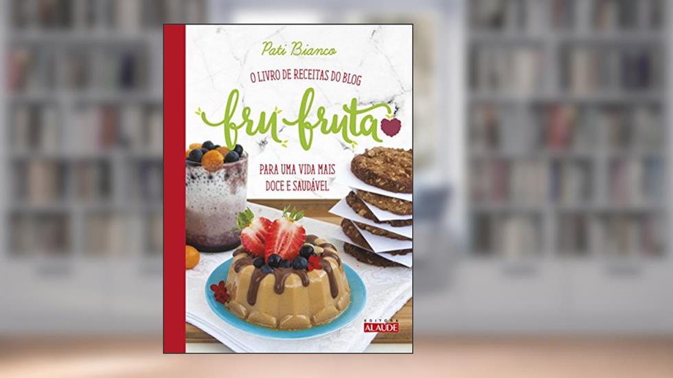 Fru-fruta: o Livro de Receitas do Blog Para uma Vida Mais Doce e Saudável, do autor Pati Bianco