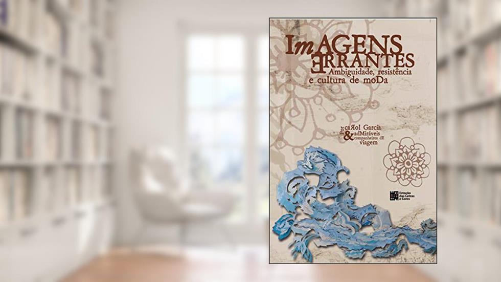 Imagens Errantes: Ambiguidade, Resistência e Cultura de Moda, do autor Carol Garcia