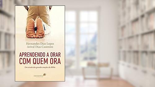 Capa de Aprendendo a orar com quem ora: Um estudo das grandes orações da Bíblia, do autor Arival Casimiro; Hernandes Dias Lopes