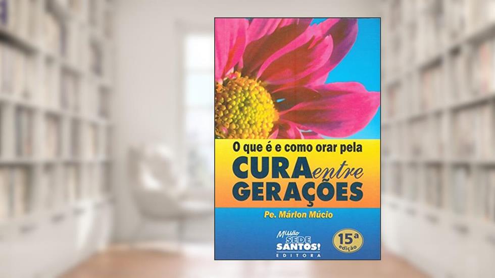 O que É e Como Orar Pela Cura Entre Gerações, do autor Márlon Múcio