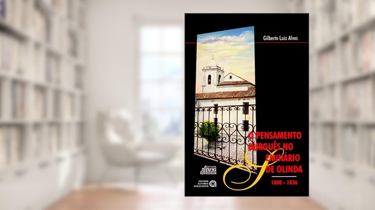 O Pensamento Burguês no Seminário de Olinda: 1800-1836, do autor Gilberto Luiz Alves