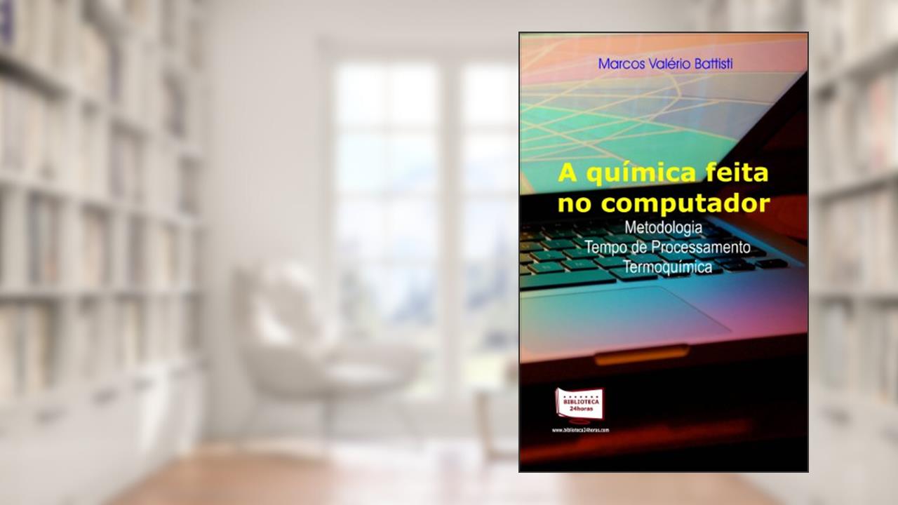 A Química Feita no Computador. Tempo de Processamento, Metodologia e Termoquímica, do autor Marcos Valério Battisti