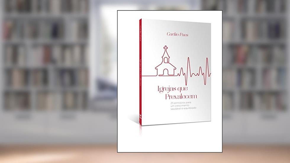 Igrejas que Prevalecem: 25 Princípios Para um Crescimento Saudável e Equilibrado, do autor Carlito Paes
