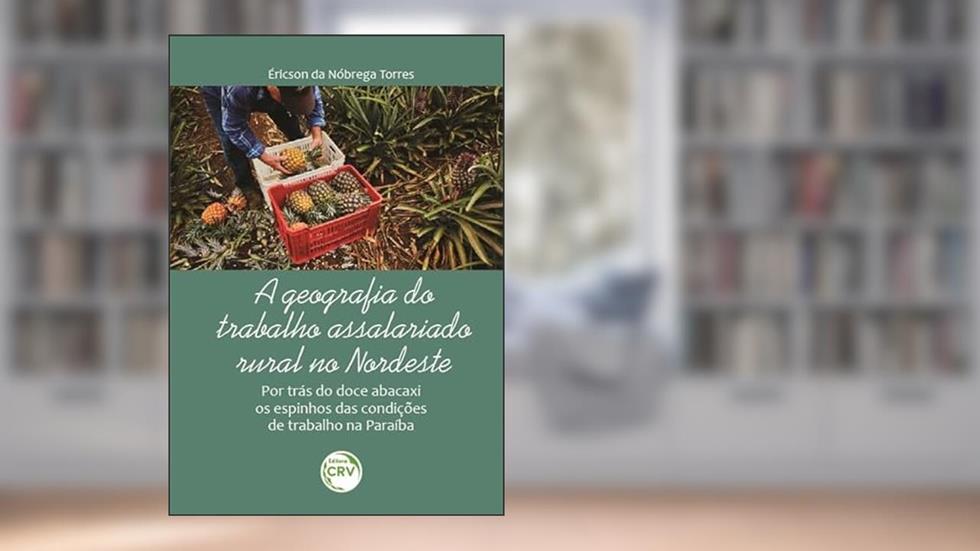 A Geografia Do Trabalho Assalariado Rural No Nordeste: Por Trás Do Doce Abacaxi Os Espinhos Das Condições De Trabalho Na Paraíba, do autor Éricson da Nóbrega Torres