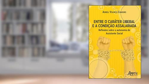 Capa de Entre o caráter liberal e a condição assalariada: reflexões sobre a autonomia do assistente social, do autor Adriéli Volpato Craveiro