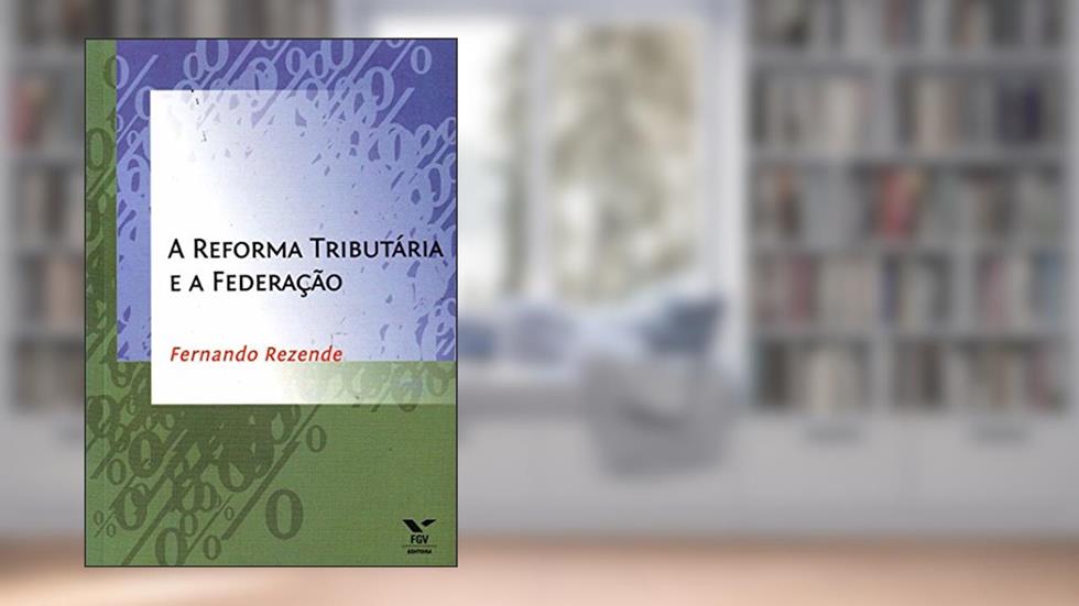 A Reforma Tributária e a Federação, do autor Fernando Rezende