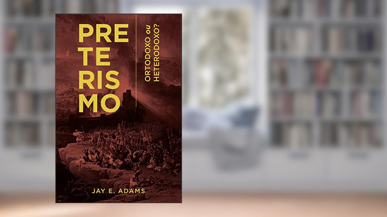Preterismo. Ortodoxo ou Heterodoxo?, do autor Jay E. Adams