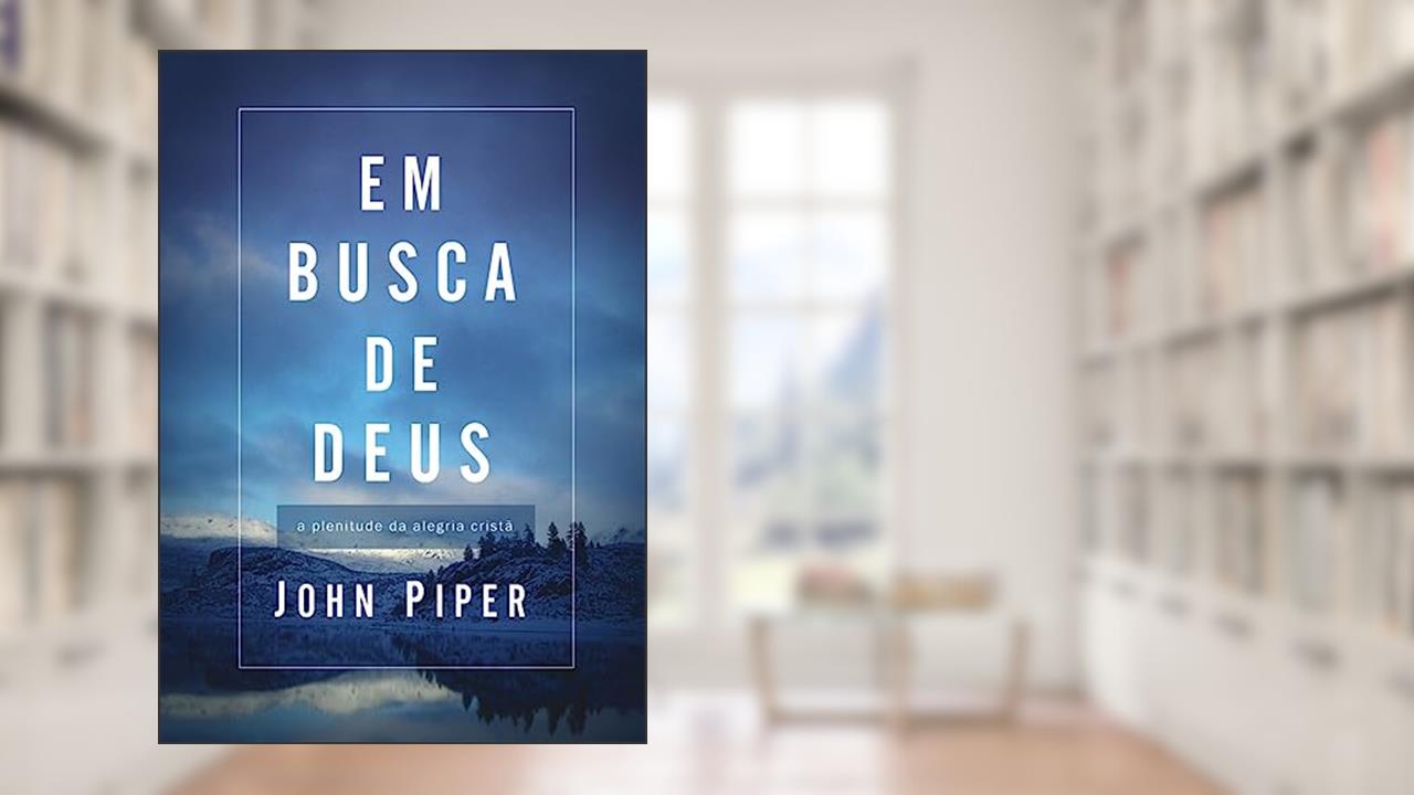 Em Busca de Deus: a Plenitude da Alegria Cristã - Publicado Anteriormente sob o Título: Teologia da Alegria, do autor John Piper