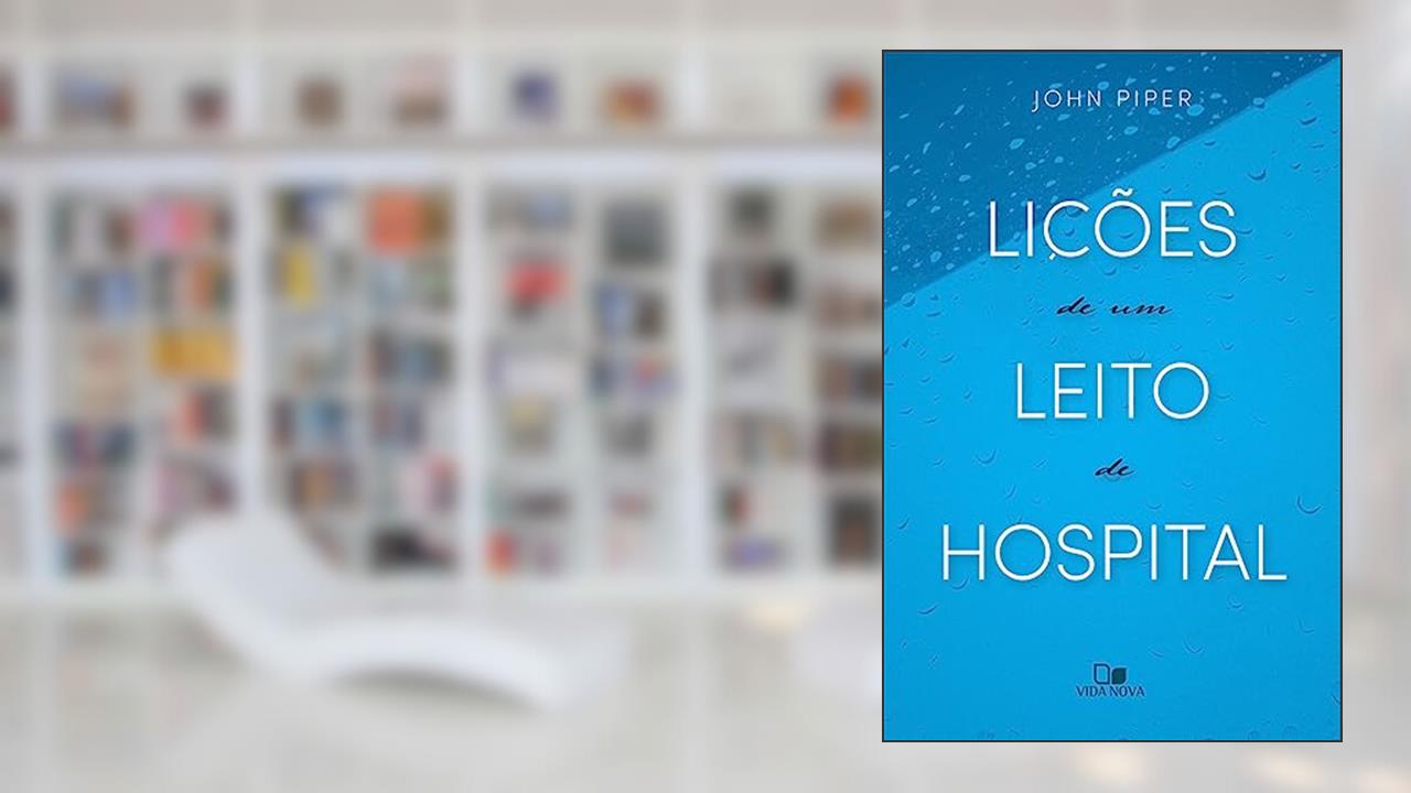 Lições de um Leito de Hospital, do autor John Piper