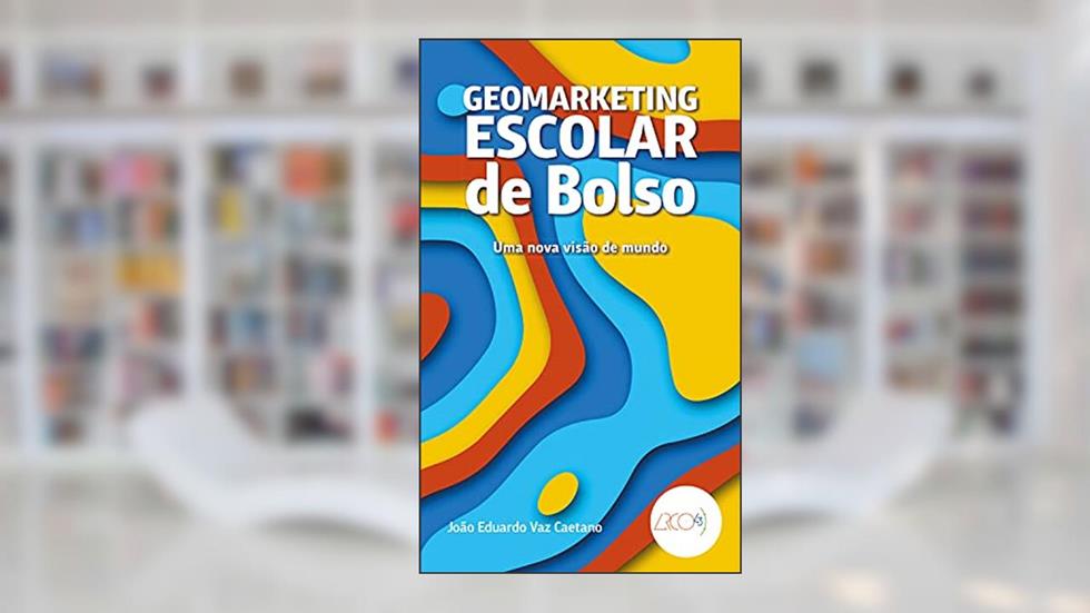 Geomarketing escolar de bolso: Uma nova visão de mundo, do autor João Eduardo Vaz Caetano