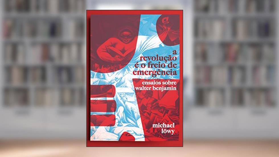 Revolução é o Freio de Emergência, A: Ensaios sobre Walter Benjamin, do autor Michael Lowy