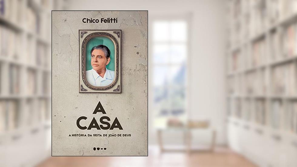 A casa: A história da seita de João de Deus, do autor Chico Felitti