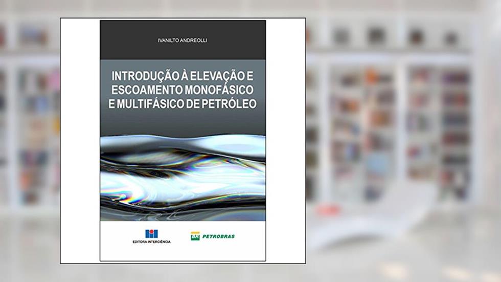 Introdução à Elevação e Escoamento Monofásico e Multifásico de Petróleo, do autor Ivanilto Andreolli; Petrobras