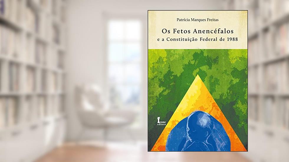 Os Fetos Anencéfalos e a Constituição Federal de 1988, do autor Patrícia Marques Freitas