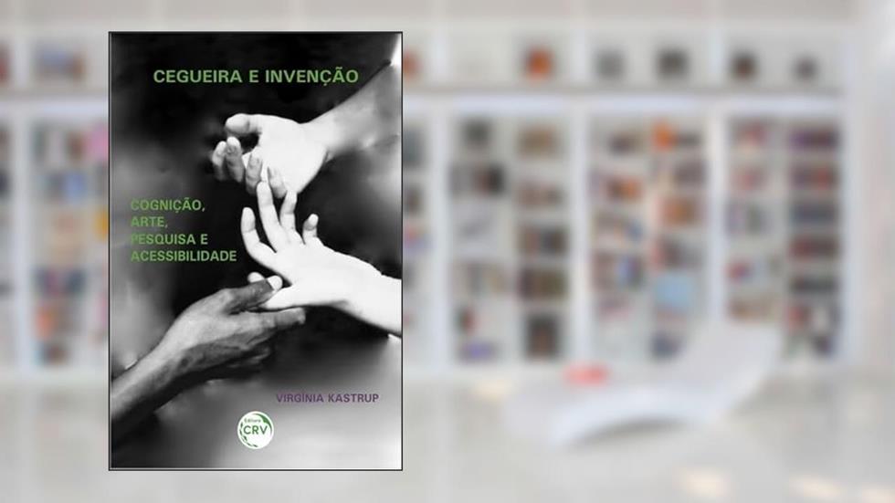 Cegueira e invenção: cognição, arte, pesquisa e acessibilidade, do autor Virgínia Kastrup