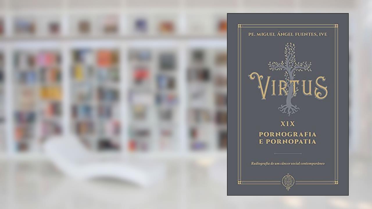 Virtus Xix - Pornografia e Pornopatia, do autor Pe. Miguel Ángel Fuentes