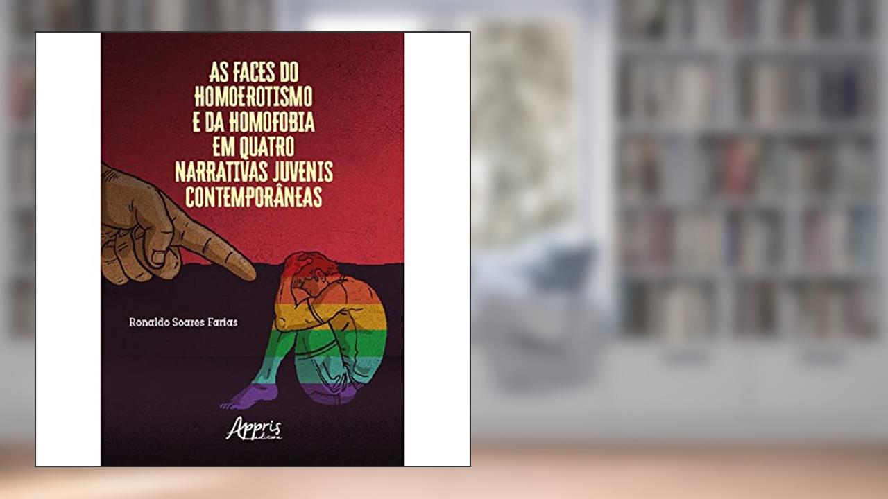 As Faces do Homoerotismo e da Homofobia em Quatro Narrativas Juvenis Contemporâneas, do autor Ronaldo Soares Farias