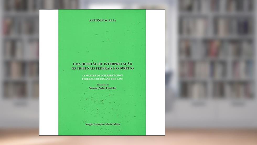Uma Questão de Interpretação os Tribunais Federais e o Direito, do autor Antonin Scalia