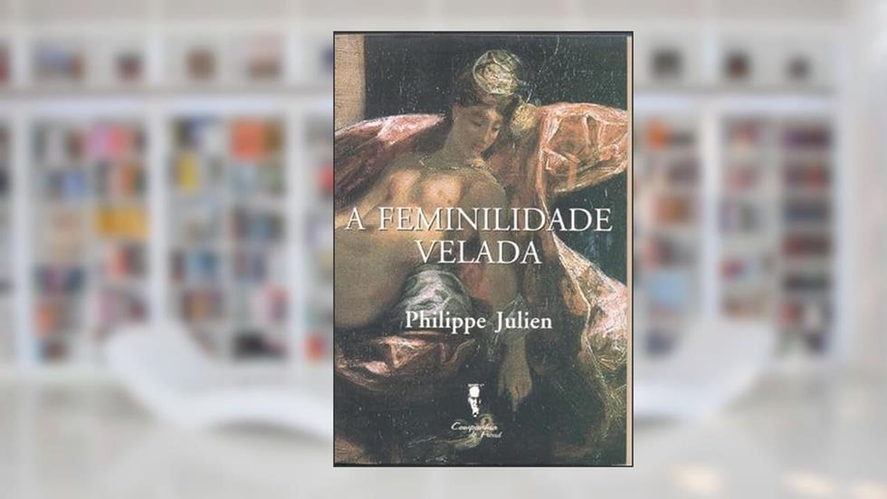 A Feminilidade Velada: Aliança Conjugal e Modernidade, do autor Philippe Julien