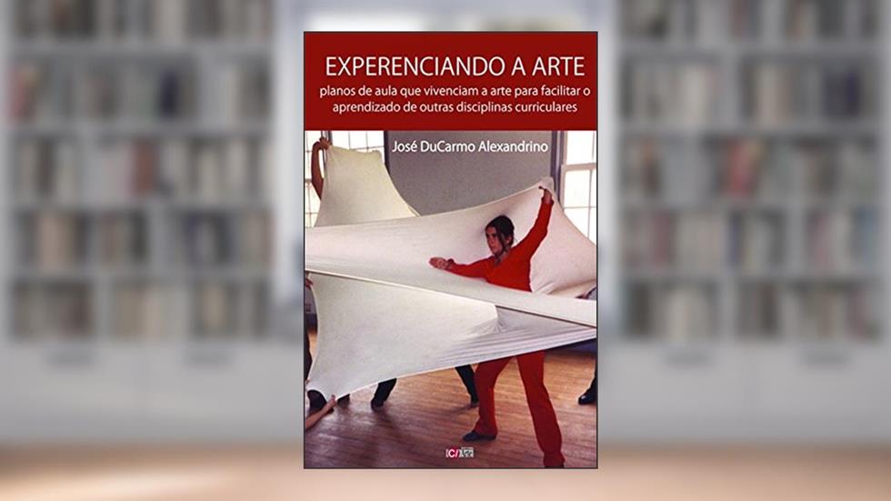 Experenciando a arte: Planos de aula que vivenciam a arte para facilitar o aprendizado de outras disciplinas curriculares, do autor José Ducarmo Alexandrino