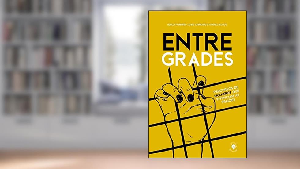 ENTRE GRADES: PERCURSOS DE MULHERES QUE VIVENCIAM AS PRISÕES, do autor Djully Porfirio; Anne Andrade; Vitória Ramos