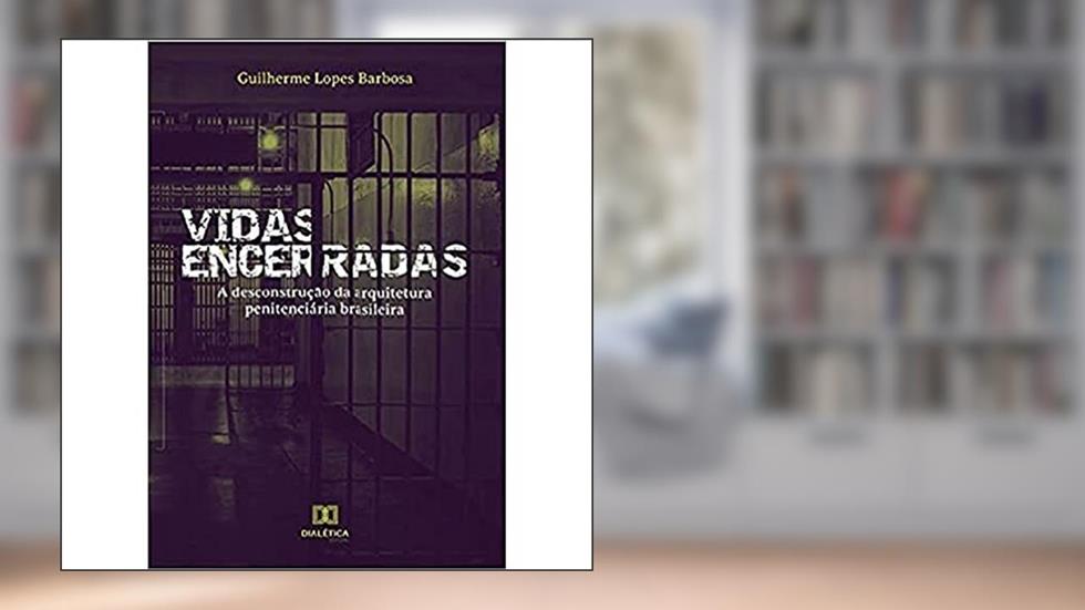 Vidas encerradas: a desconstrução da arquitetura penitenciária brasileira, do autor Guilherme Lopes Barbosa