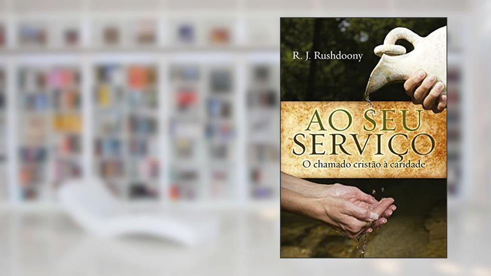 Ao seu serviço: o chamado cristão à caridade, do autor R. J. Rushdoony