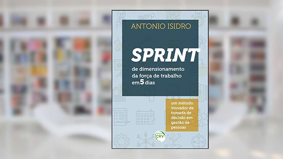 Sprint de dimensionamento da força de trabalho em 5 dias: Um método inovador de tomada de decisão em gestão de pessoas, do autor Antonio Isidro