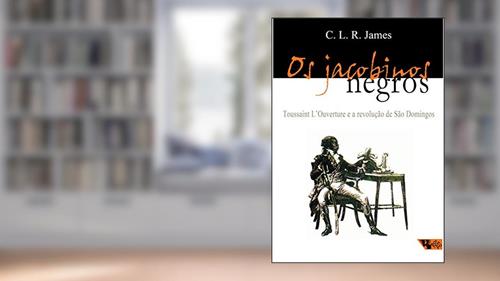 Capa de Os Jacobinos Negros: Toussaint L'ouverture e a Revolução de São Domingos, do autor C. R. L. James