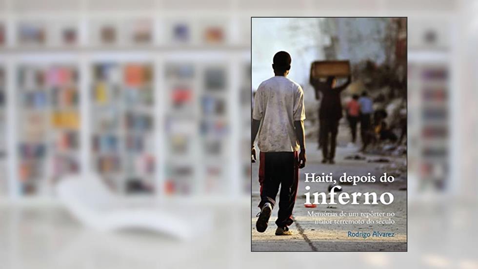 Haiti, depois do inferno: Memórias de um repórter no maior terremoto do século, do autor Rodrigo Alvarez